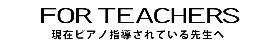 ピアノ指導されている先生へ for teachers