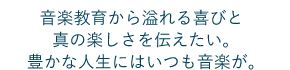音楽教育から溢れる喜びと真の楽しさを伝えたい。豊かな人生にはいつも音楽が。